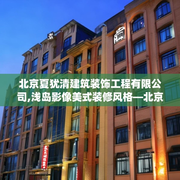 北京夏犹清建筑装饰工程有限公司,浅岛影像美式装修风格—北京夏犹清建筑装饰工程有限公司588.a464b465c468fgy.475lkjl