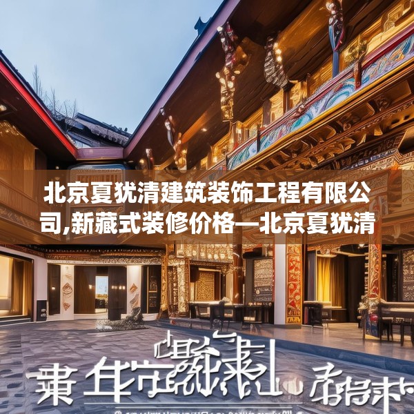 北京夏犹清建筑装饰工程有限公司,新藏式装修价格—北京夏犹清建筑装饰工程有限公司578.a454b455c458fgy.46576659