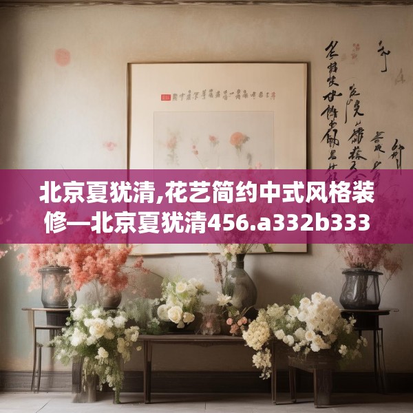 北京夏犹清,花艺简约中式风格装修—北京夏犹清456.a332b333c336fgy.343dsfds