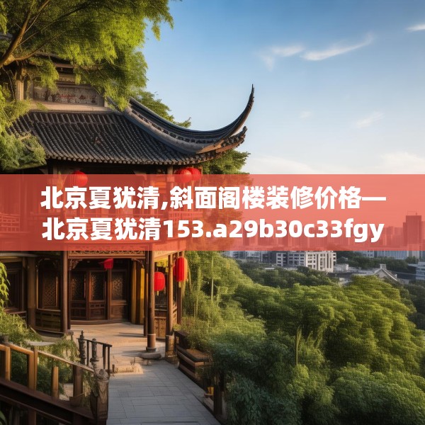 北京夏犹清,斜面阁楼装修价格—北京夏犹清153.a29b30c33fgy.40fghfd