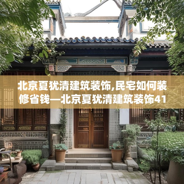 北京夏犹清建筑装饰,民宅如何装修省钱—北京夏犹清建筑装饰414.a290b291c294fgy.301nbn