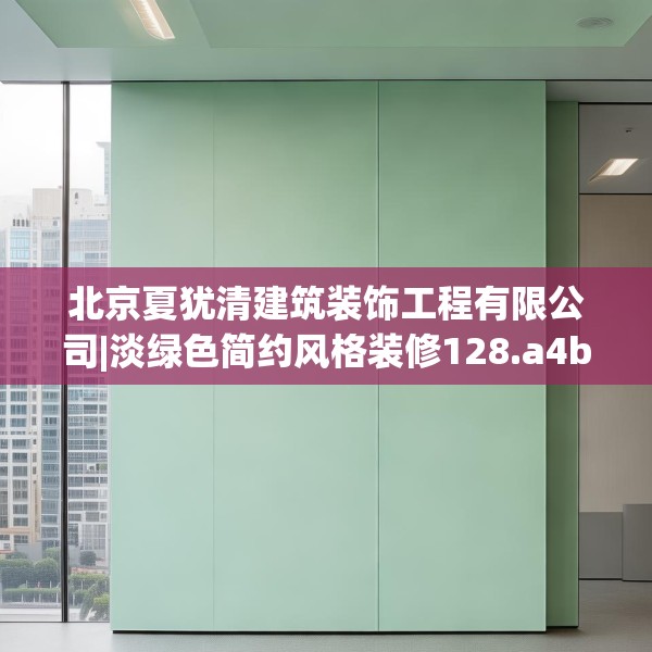 北京夏犹清建筑装饰工程有限公司|淡绿色简约风格装修128.a4b5c8fgy.1576684