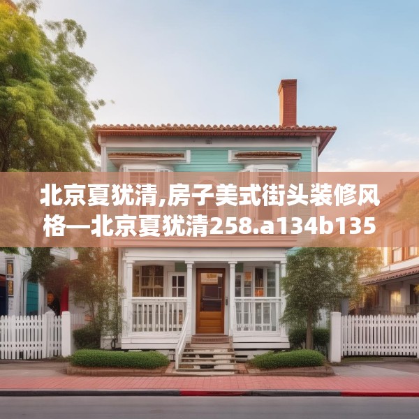 北京夏犹清,房子美式街头装修风格—北京夏犹清258.a134b135c138fgy.145dsfds