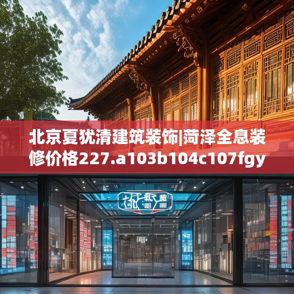 北京夏犹清建筑装饰|菏泽全息装修价格227.a103b104c107fgy.114cvcx