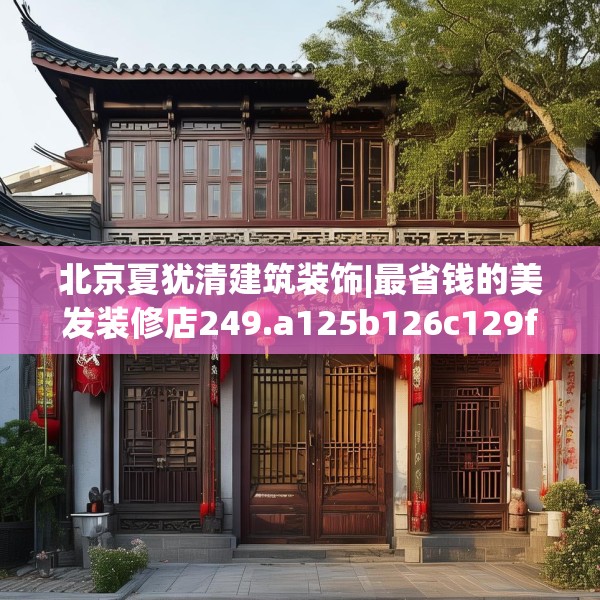 北京夏犹清建筑装饰|最省钱的美发装修店249.a125b126c129fgy.136fhsg