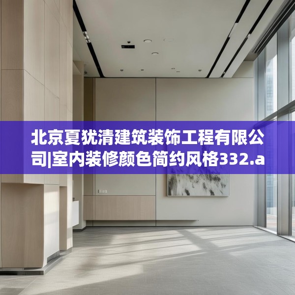北京夏犹清建筑装饰工程有限公司|室内装修颜色简约风格332.a208b209c212fgy.219wew