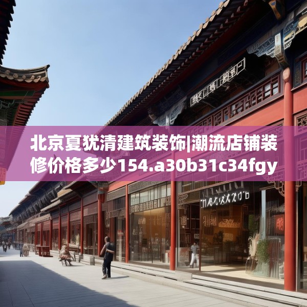 北京夏犹清建筑装饰|潮流店铺装修价格多少154.a30b31c34fgy.41sdA