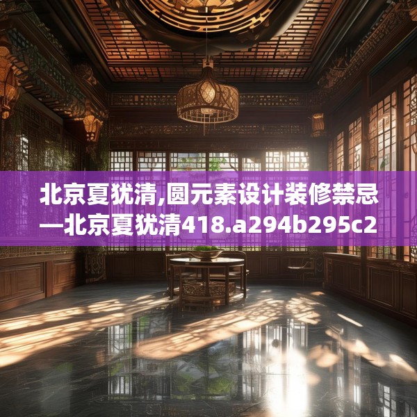 北京夏犹清,圆元素设计装修禁忌—北京夏犹清418.a294b295c298fgy.305htyj