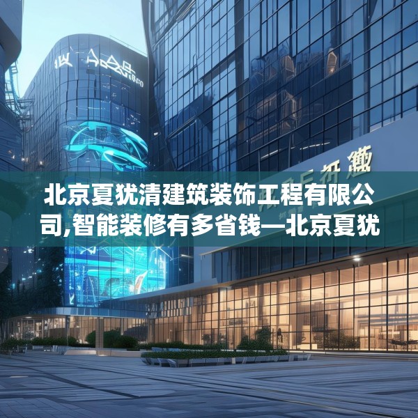 北京夏犹清建筑装饰工程有限公司,智能装修有多省钱—北京夏犹清建筑装饰工程有限公司407.a283b284c287fgy.294cvcx