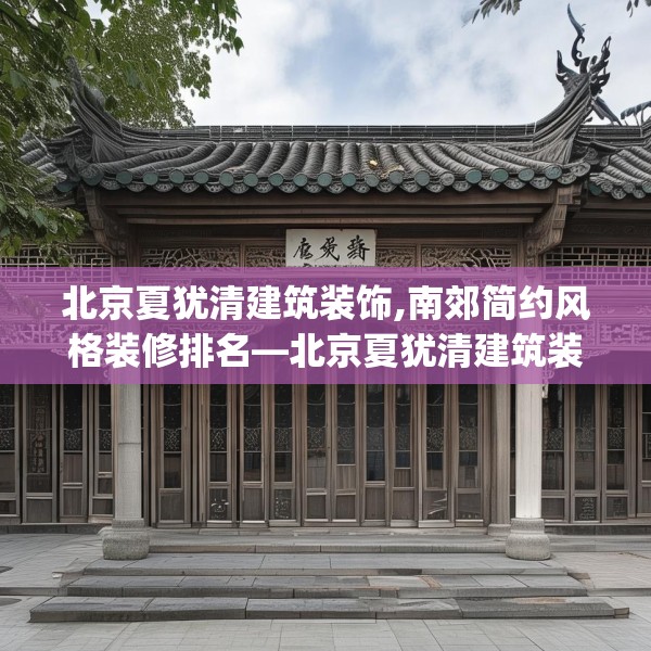 北京夏犹清建筑装饰,南郊简约风格装修排名—北京夏犹清建筑装饰470.a346b347c350fgy.35776665