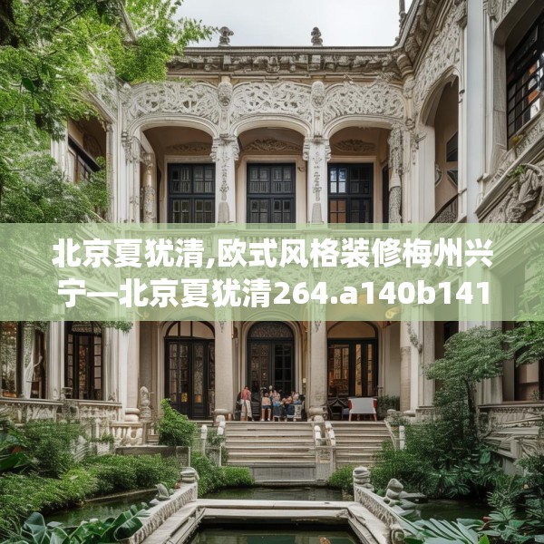 北京夏犹清,欧式风格装修梅州兴宁—北京夏犹清264.a140b141c144fgy.151lkjl