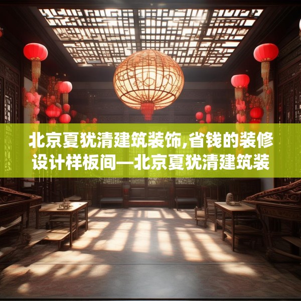 北京夏犹清建筑装饰,省钱的装修设计样板间—北京夏犹清建筑装饰590.a466b467c470fgy.477xczxv