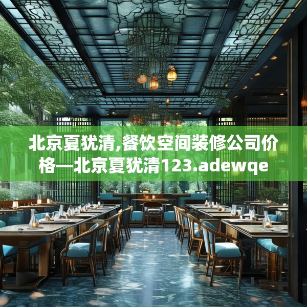 北京夏犹清,餐饮空间装修公司价格—北京夏犹清123.adewqe