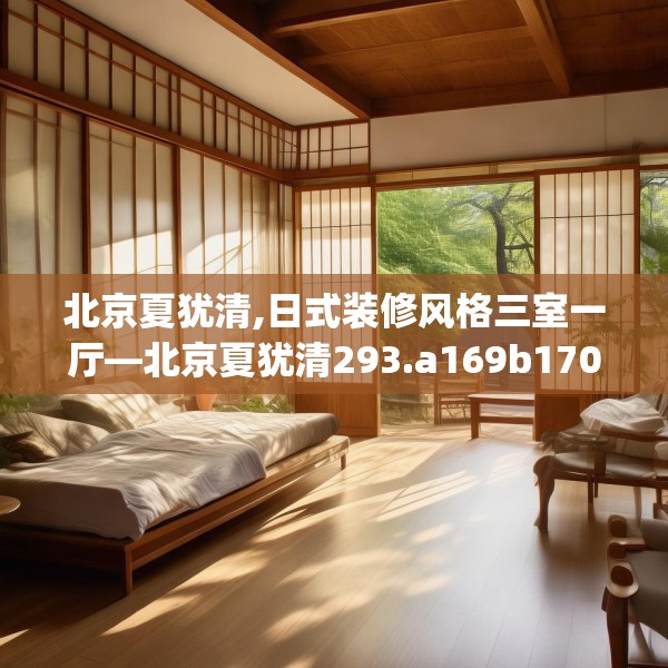 北京夏犹清,日式装修风格三室一厅—北京夏犹清293.a169b170c173fgy.180fds