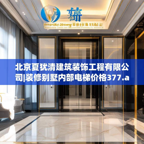 北京夏犹清建筑装饰工程有限公司|装修别墅内部电梯价格377.a253b254c257fgy.264bnbn