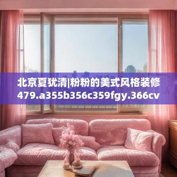 北京夏犹清|粉粉的美式风格装修479.a355b356c359fgy.366cvcx