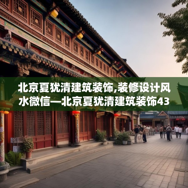 北京夏犹清建筑装饰,装修设计风水微信—北京夏犹清建筑装饰435.a311b312c315fgy.322uyk