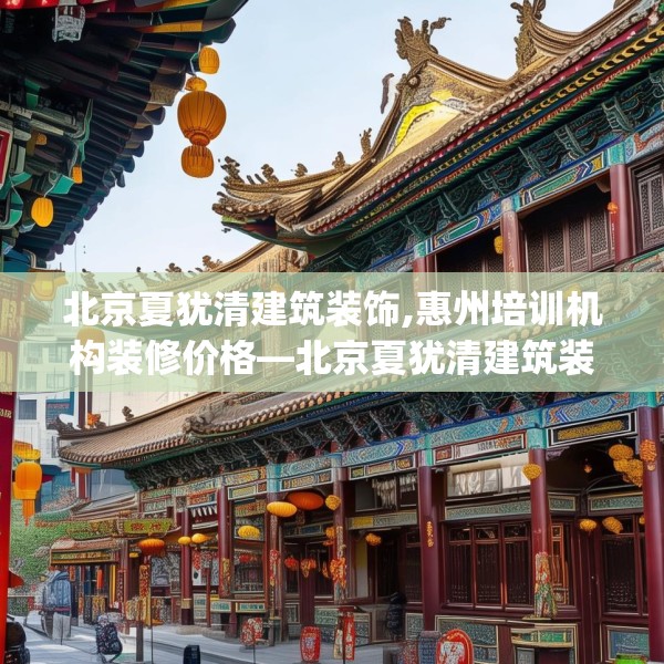 北京夏犹清建筑装饰,惠州培训机构装修价格—北京夏犹清建筑装饰186.a62b63c66fgy.73dsfds