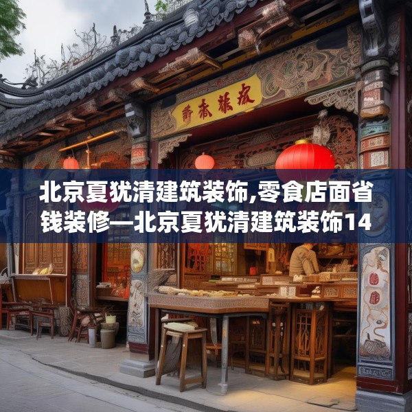 北京夏犹清建筑装饰,零食店面省钱装修—北京夏犹清建筑装饰149.a25b26c29fgy.36fds