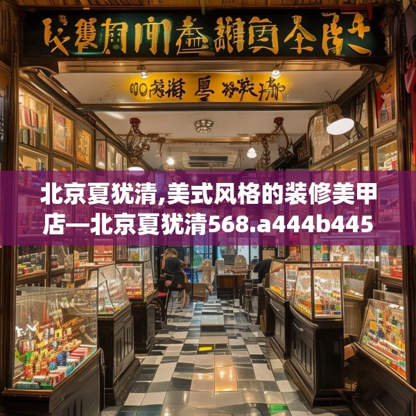 北京夏犹清,美式风格的装修美甲店—北京夏犹清568.a444b445c448fgy.455sdA