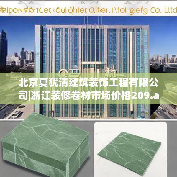 北京夏犹清建筑装饰工程有限公司|浙江装修卷材市场价格209.a85b86c89fgy.96cvcx