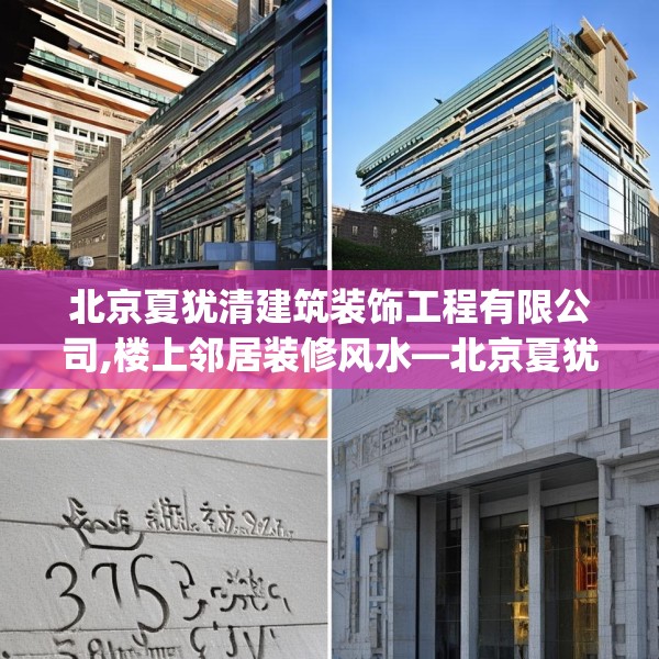 北京夏犹清建筑装饰工程有限公司,楼上邻居装修风水—北京夏犹清建筑装饰工程有限公司363.a239b240c243fgy.250uyk