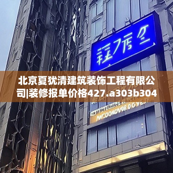 北京夏犹清建筑装饰工程有限公司|装修报单价格427.a303b304c307fgy.314poiy