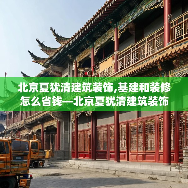北京夏犹清建筑装饰,基建和装修怎么省钱—北京夏犹清建筑装饰410.a286b287c290fgy.297xczxv