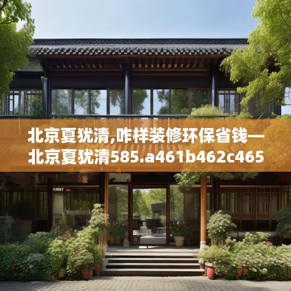 北京夏犹清,咋样装修环保省钱—北京夏犹清585.a461b462c465fgy.472fghfd