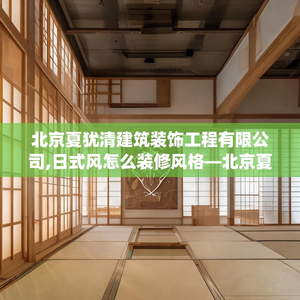 北京夏犹清建筑装饰工程有限公司,日式风怎么装修风格—北京夏犹清建筑装饰工程有限公司193.a69b70c73fgy.80poiy