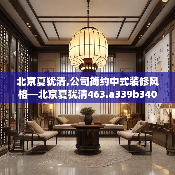 北京夏犹清,公司简约中式装修风格—北京夏犹清463.a339b340c343fgy.350poiy