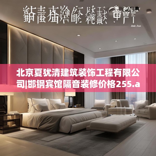 北京夏犹清建筑装饰工程有限公司|邯钢宾馆隔音装修价格255.a131b132c135fgy.142uyk