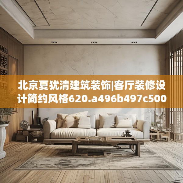 北京夏犹清建筑装饰|客厅装修设计简约风格620.a496b497c500fgy.507wew