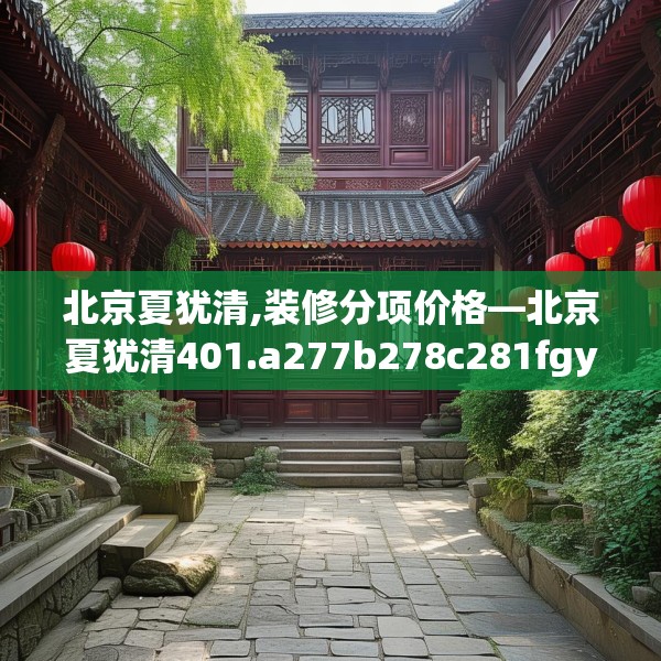 北京夏犹清,装修分项价格—北京夏犹清401.a277b278c281fgy.288fds