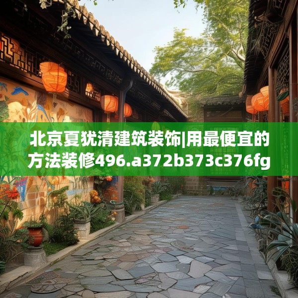 北京夏犹清建筑装饰|用最便宜的方法装修496.a372b373c376fgy.383sdA