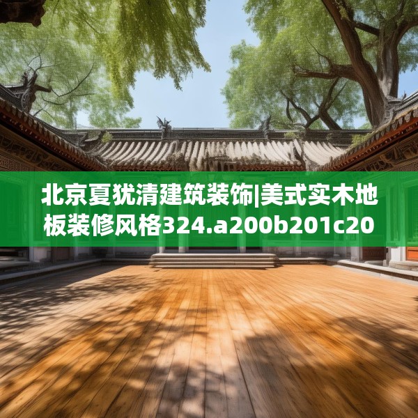 北京夏犹清建筑装饰|美式实木地板装修风格324.a200b201c204fgy.211nbn