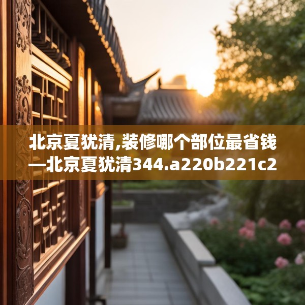 北京夏犹清,装修哪个部位最省钱—北京夏犹清344.a220b221c224fgy.23176672