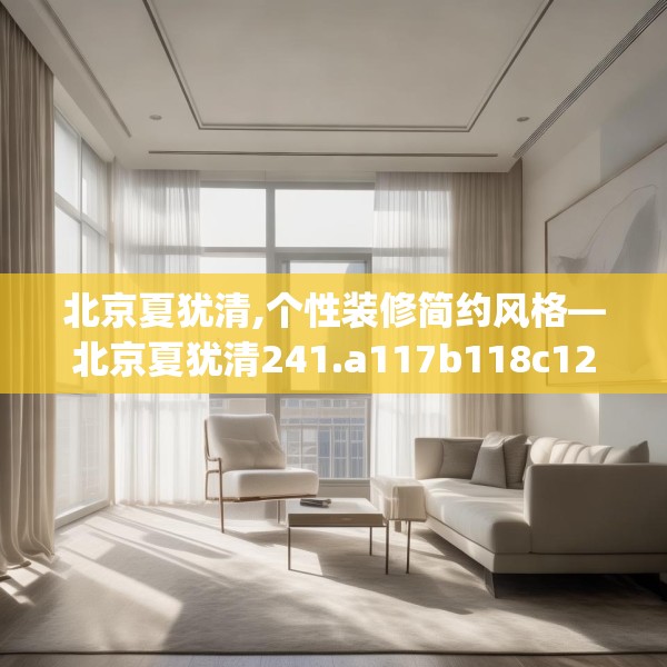 北京夏犹清,个性装修简约风格—北京夏犹清241.a117b118c121fgy.128fdsfds