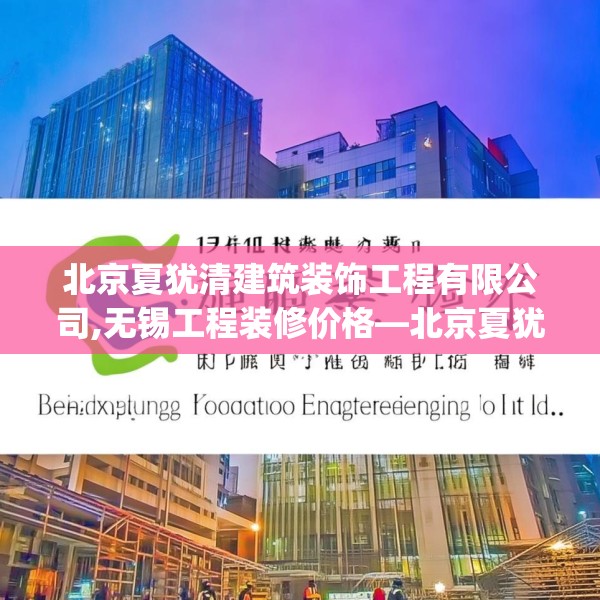 北京夏犹清建筑装饰工程有限公司,无锡工程装修价格—北京夏犹清建筑装饰工程有限公司157.a33b34c37fgy.44poiy