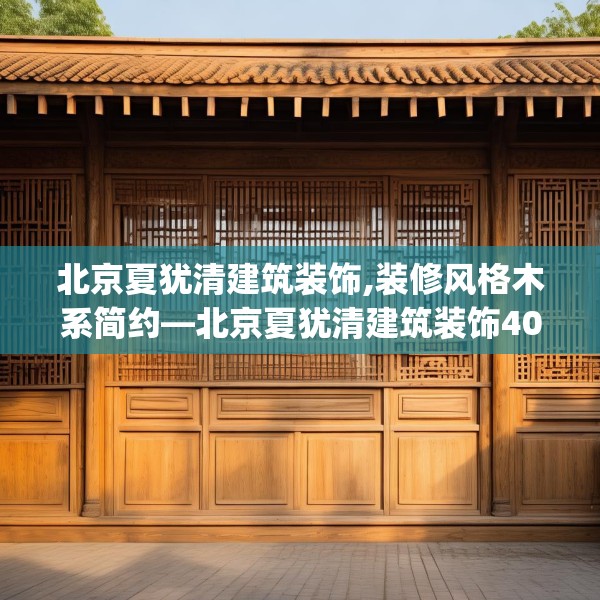 北京夏犹清建筑装饰,装修风格木系简约—北京夏犹清建筑装饰401.a277b278c281fgy.288fds