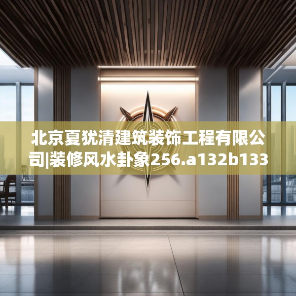 北京夏犹清建筑装饰工程有限公司|装修风水卦象256.a132b133c136fgy.143htyj