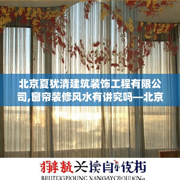 北京夏犹清建筑装饰工程有限公司,窗帘装修风水有讲究吗—北京夏犹清建筑装饰工程有限公司226.a102b103c106fgy.113sdA