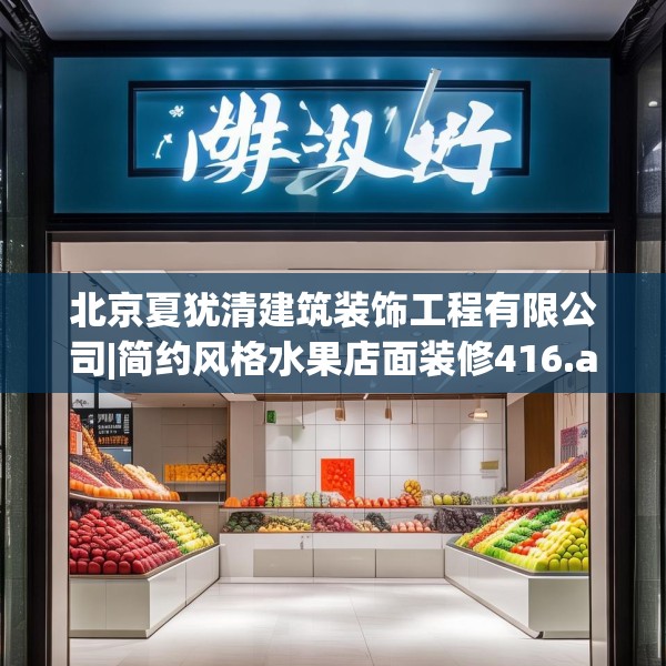北京夏犹清建筑装饰工程有限公司|简约风格水果店面装修416.a292b293c296fgy.30376668