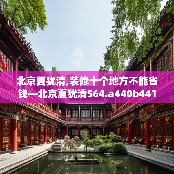 北京夏犹清,装修十个地方不能省钱—北京夏犹清564.a440b441c444fgy.451dsfds