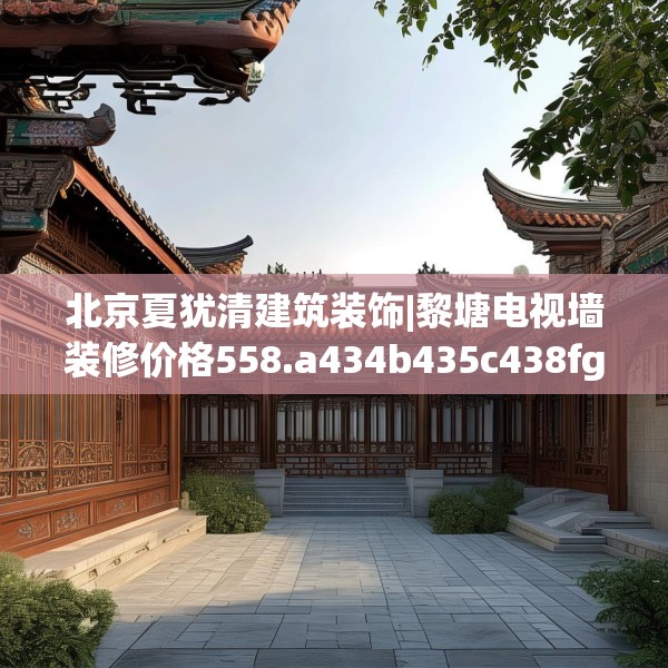 北京夏犹清建筑装饰|黎塘电视墙装修价格558.a434b435c438fgy.445nbn