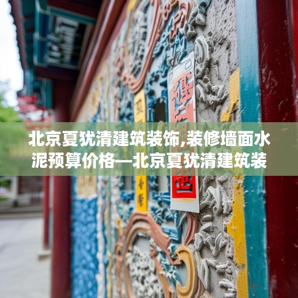 北京夏犹清建筑装饰,装修墙面水泥预算价格—北京夏犹清建筑装饰326.a202b203c206fgy.21376673