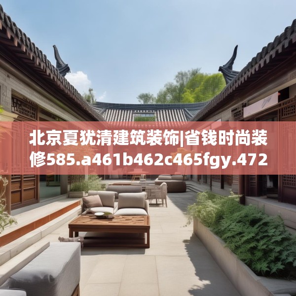 北京夏犹清建筑装饰|省钱时尚装修585.a461b462c465fgy.472fghfd