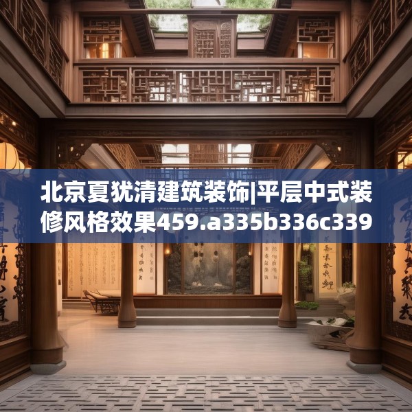 北京夏犹清建筑装饰|平层中式装修风格效果459.a335b336c339fgy.346fghfd