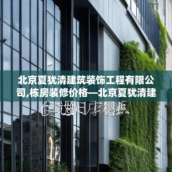 北京夏犹清建筑装饰工程有限公司,栋房装修价格—北京夏犹清建筑装饰工程有限公司603.a479b480c483fgy.490fghfd