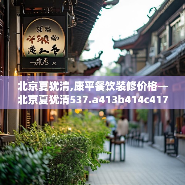 北京夏犹清,康平餐饮装修价格—北京夏犹清537.a413b414c417fgy.424fhsg